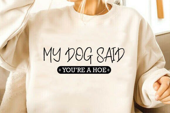 My Dog Said Youre a Hoe Svg